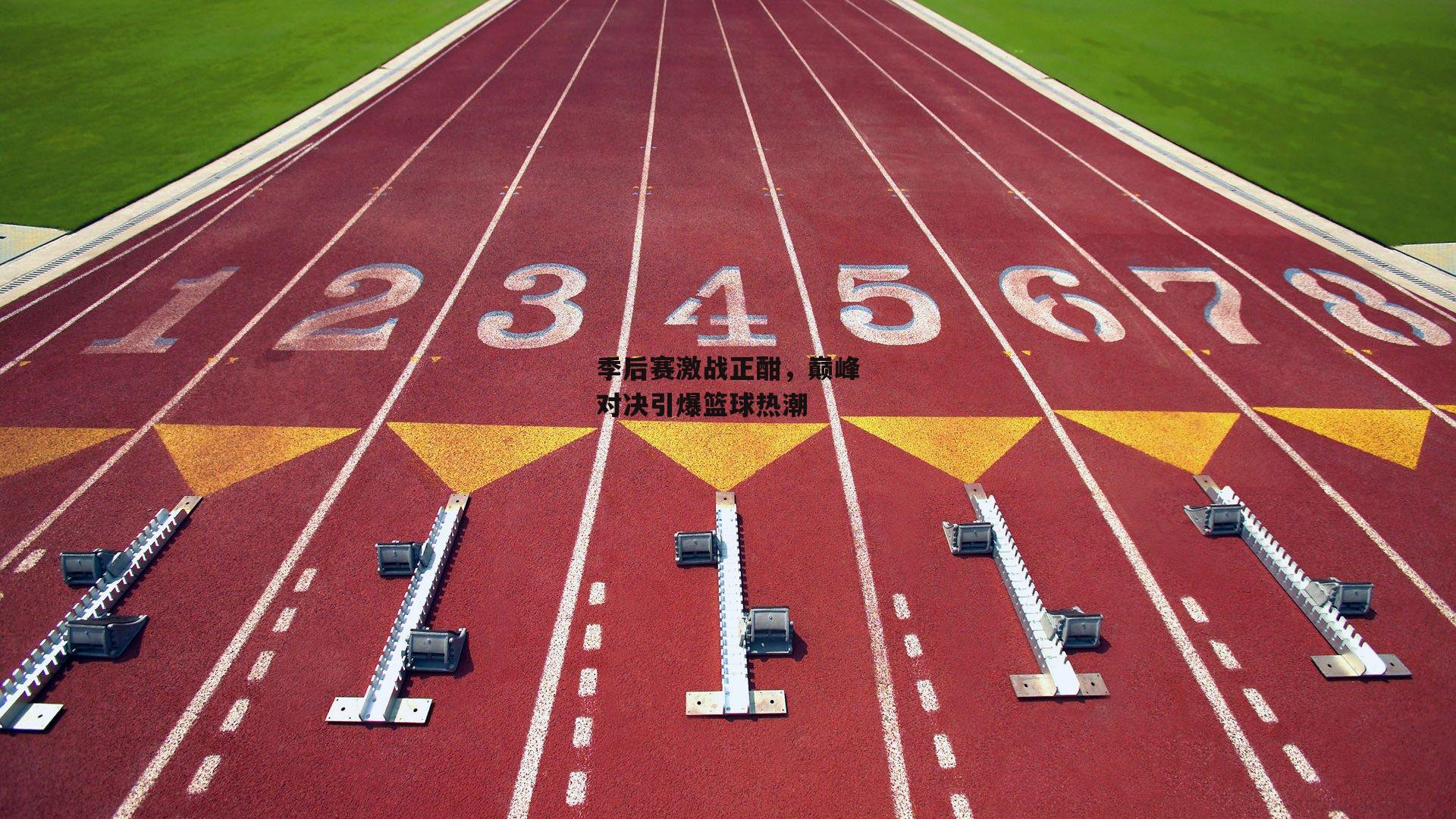 季后赛激战正酣，巅峰对决引爆篮球热潮