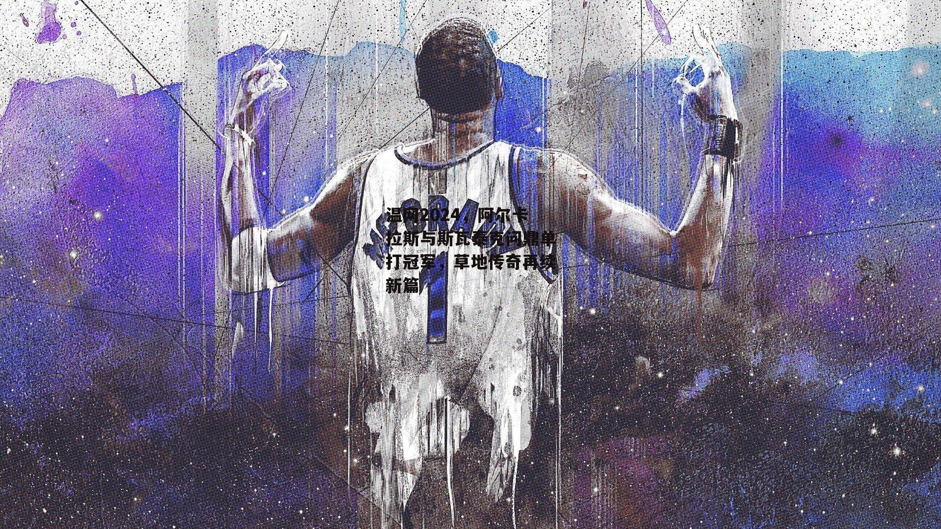 温网2024，阿尔卡拉斯与斯瓦泰克问鼎单打冠军，草地传奇再续新篇