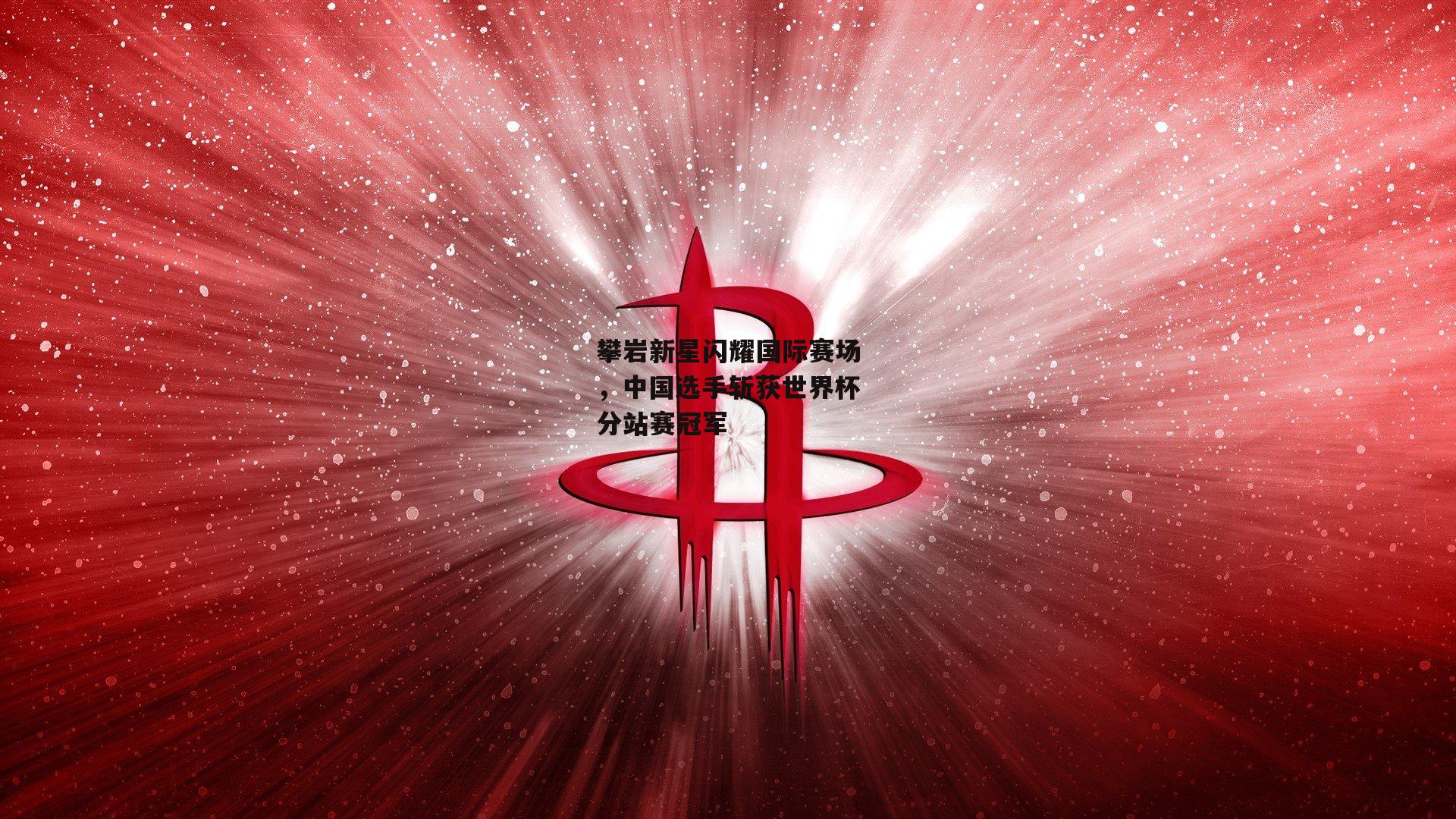 攀岩新星闪耀国际赛场，中国选手斩获世界杯分站赛冠军