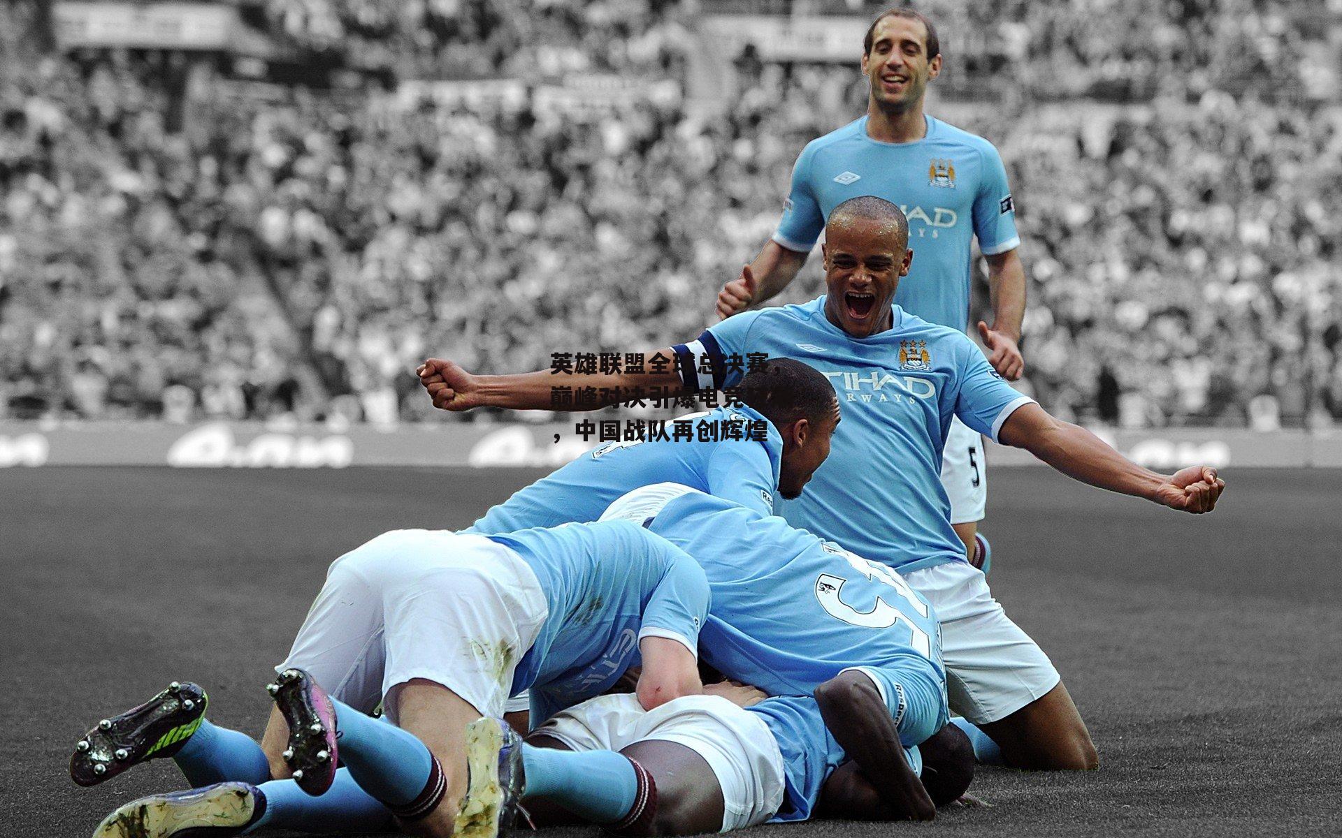 英雄联盟全球总决赛,巅峰对决引爆电竞狂潮,中国战队再创辉煌