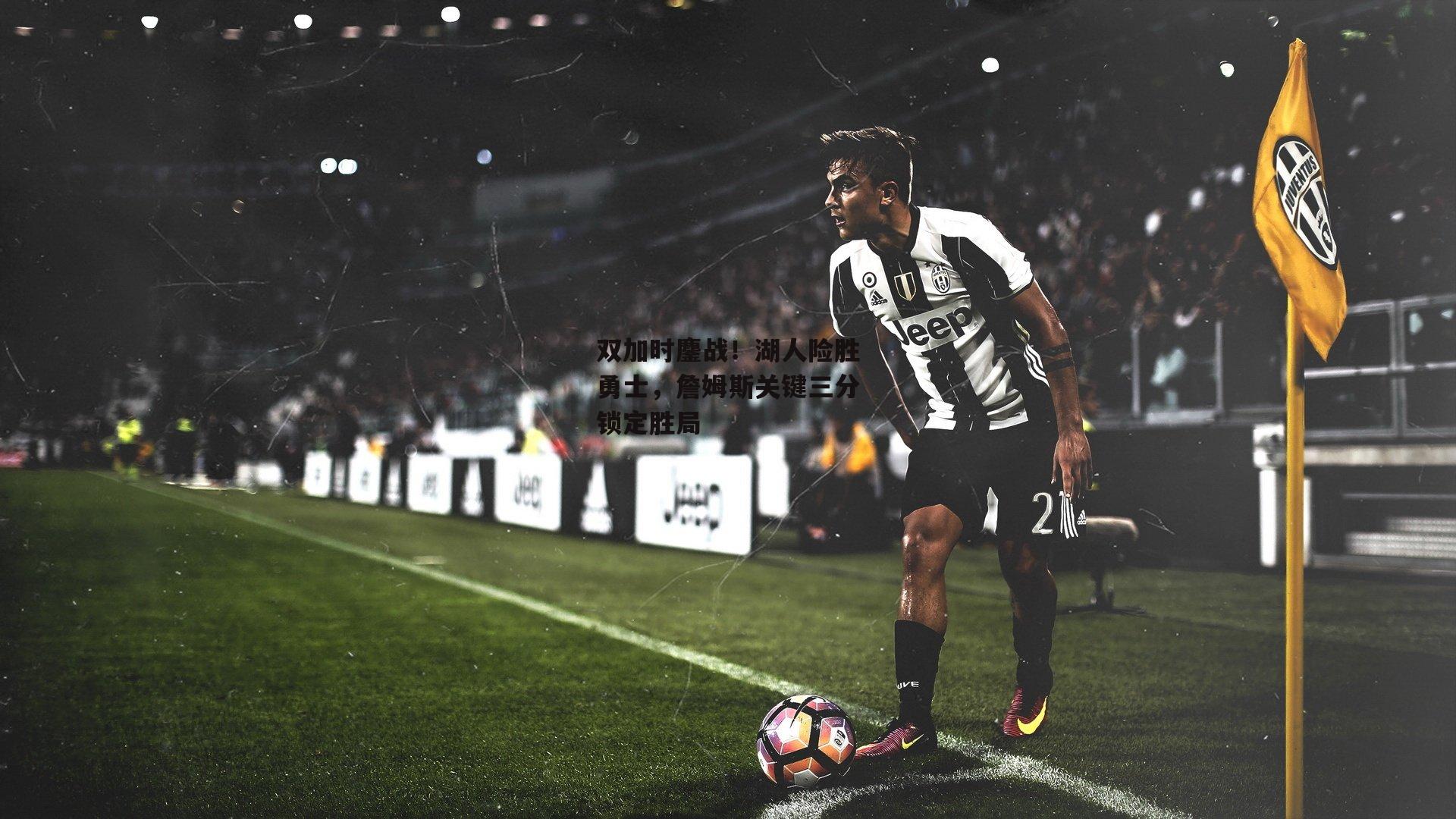 双加时鏖战！湖人险胜勇士，詹姆斯关键三分锁定胜局